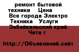 ремонт бытовой техники  › Цена ­ 500 - Все города Электро-Техника » Услуги   . Забайкальский край,Чита г.